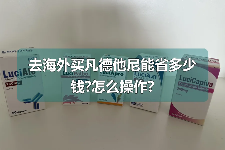去海外买凡德他尼能省多少钱?怎么操作?