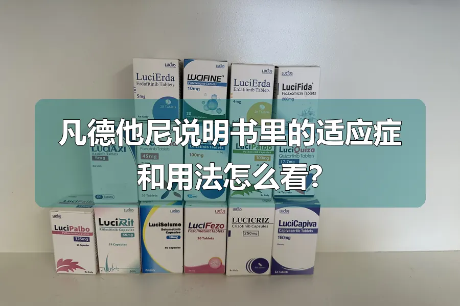 凡德他尼说明书里的适应症和用法怎么看?